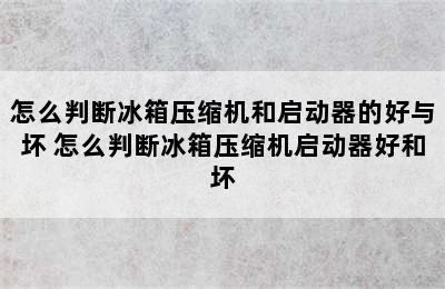 怎么判断冰箱压缩机和启动器的好与坏 怎么判断冰箱压缩机启动器好和坏